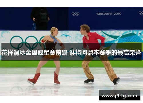 花样滑冰全国冠军赛前瞻 谁将问鼎本赛季的最高荣誉