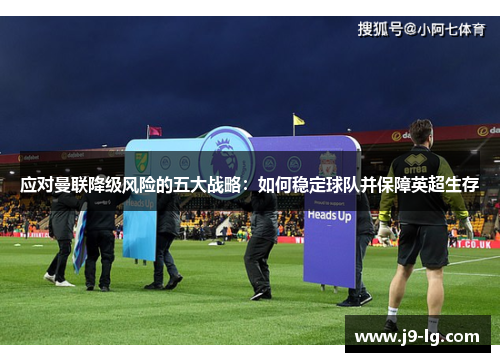 应对曼联降级风险的五大战略：如何稳定球队并保障英超生存