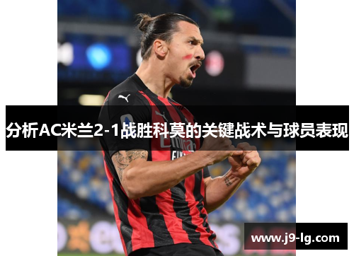 分析AC米兰2-1战胜科莫的关键战术与球员表现