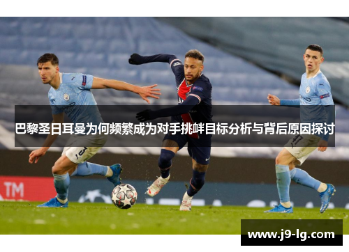 巴黎圣日耳曼为何频繁成为对手挑衅目标分析与背后原因探讨