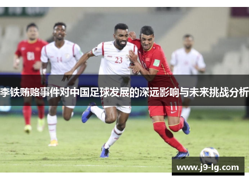 李铁贿赂事件对中国足球发展的深远影响与未来挑战分析