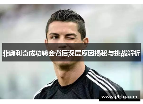 菲奥利奇成功转会背后深层原因揭秘与挑战解析