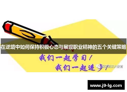 在逆境中如何保持积极心态与展现职业精神的五个关键策略