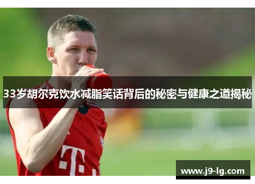 33岁胡尔克饮水减脂笑话背后的秘密与健康之道揭秘