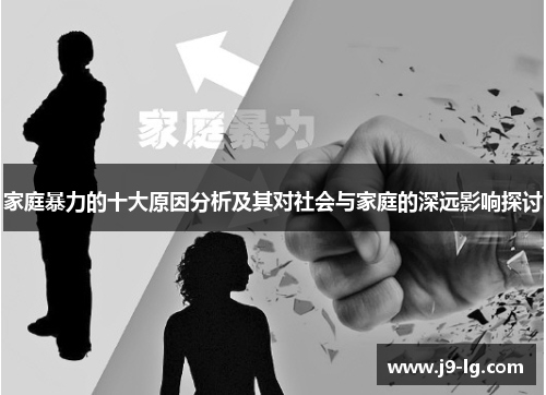家庭暴力的十大原因分析及其对社会与家庭的深远影响探讨 家庭暴力的十大原因分析及其对社会与家庭的深远影响探讨