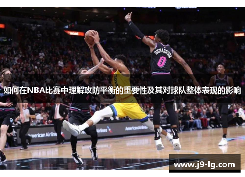 如何在NBA比赛中理解攻防平衡的重要性及其对球队整体表现的影响 如何在NBA比赛中理解攻防平衡的重要性及其对球队整体表现的影响