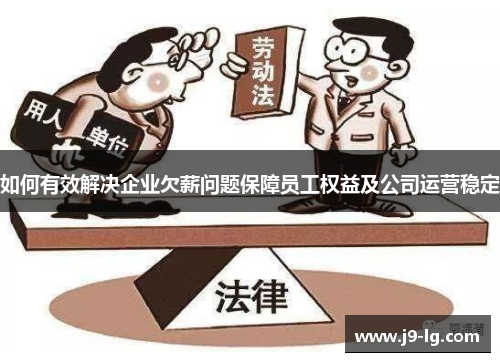 如何有效解决企业欠薪问题保障员工权益及公司运营稳定 如何有效解决企业欠薪问题保障员工权益及公司运营稳定
