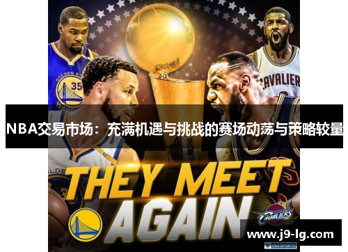NBA交易市场:充满机遇与挑战的赛场动荡与策略较量 NBA交易市场:充满机遇与挑战的赛场动荡与策略较量