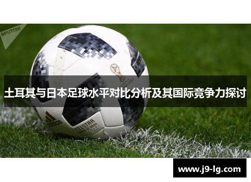土耳其与日本足球水平对比分析及其国际竞争力探讨