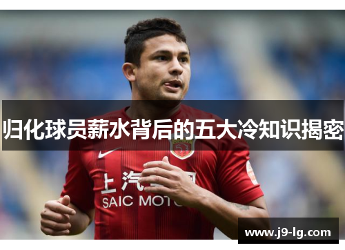 归化球员薪水背后的五大冷知识揭密 归化球员薪水背后的五大冷知识揭密