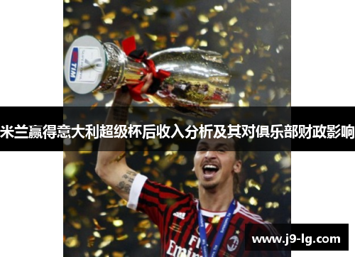 米兰赢得意大利超级杯后收入分析及其对俱乐部财政影响