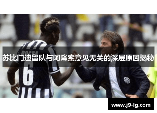 苏比门迪留队与阿隆索意见无关的深层原因揭秘