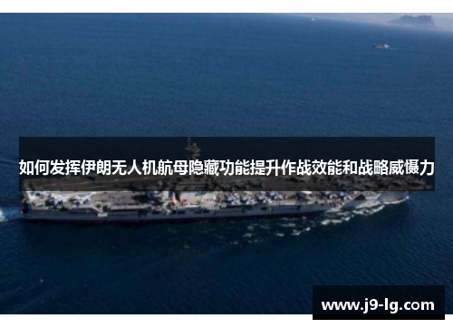 如何发挥伊朗无人机航母隐藏功能提升作战效能和战略威慑力 如何发挥伊朗无人机航母隐藏功能提升作战效能和战略威慑力