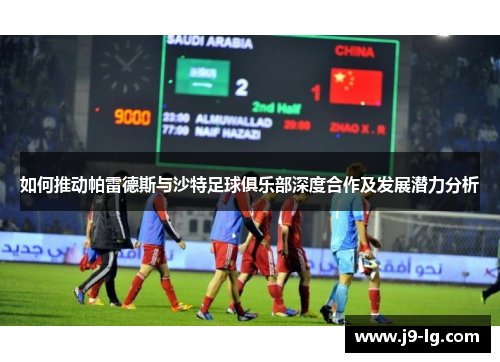 如何推动帕雷德斯与沙特足球俱乐部深度合作及发展潜力分析
