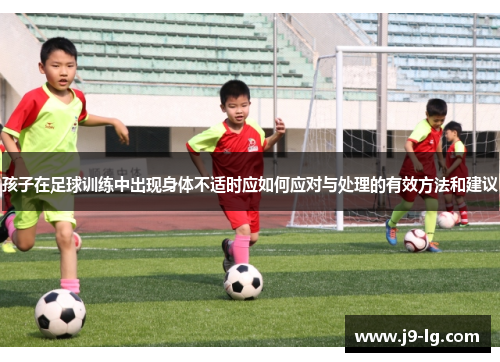 孩子在足球训练中出现身体不适时应如何应对与处理的有效方法和建议 孩子在足球训练中出现身体不适时应如何应对与处理的有效方法和建议