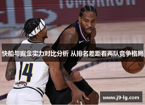 快船与掘金实力对比分析 从排名差距看两队竞争格局