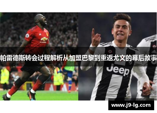 帕雷德斯转会过程解析从加盟巴黎到重返尤文的幕后故事