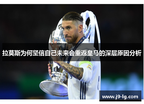 拉莫斯为何坚信自己未来会重返皇马的深层原因分析