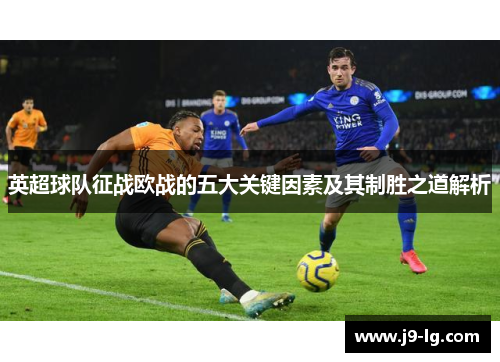 英超球队征战欧战的五大关键因素及其制胜之道解析