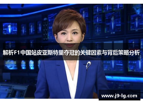 解析F1中国站皮亚斯特里夺冠的关键因素与背后策略分析 解析F1中国站皮亚斯特里夺冠的关键因素与背后策略分析