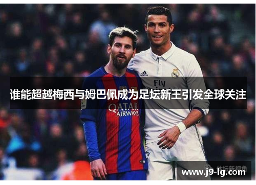 谁能超越梅西与姆巴佩成为足坛新王引发全球关注