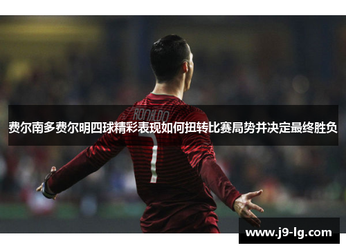 费尔南多费尔明四球精彩表现如何扭转比赛局势并决定最终胜负