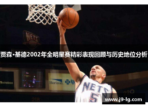 贾森·基德2002年全明星赛精彩表现回顾与历史地位分析 贾森·基德2002年全明星赛精彩表现回顾与历史地位分析