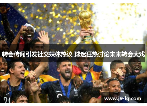 转会传闻引发社交媒体热议 球迷狂热讨论未来转会大戏