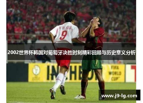 2002世界杯韩国对葡萄牙决胜时刻精彩回顾与历史意义分析