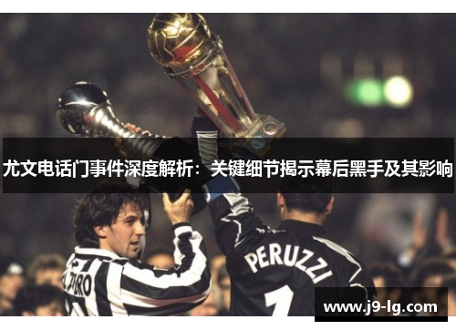 尤文电话门事件深度解析:关键细节揭示幕后黑手及其影响 尤文电话门事件深度解析:关键细节揭示幕后黑手及其影响