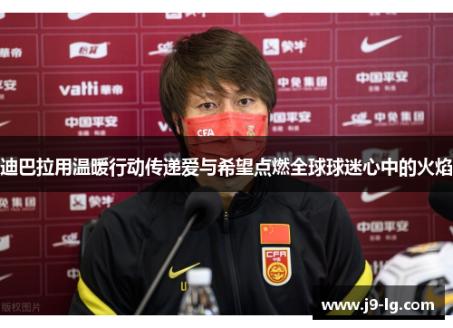 迪巴拉用温暖行动传递爱与希望点燃全球球迷心中的火焰