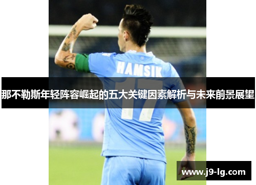 那不勒斯年轻阵容崛起的五大关键因素解析与未来前景展望