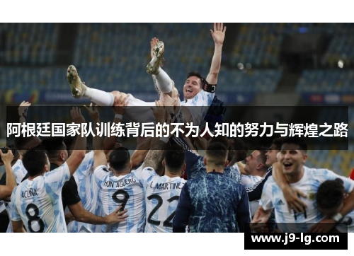 阿根廷国家队训练背后的不为人知的努力与辉煌之路