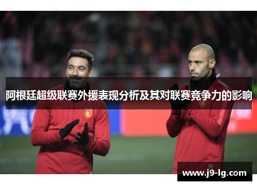 阿根廷超级联赛外援表现分析及其对联赛竞争力的影响