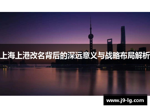 上海上港改名背后的深远意义与战略布局解析 上海上港改名背后的深远意义与战略布局解析