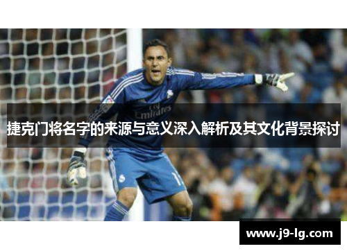 捷克门将名字的来源与意义深入解析及其文化背景探讨