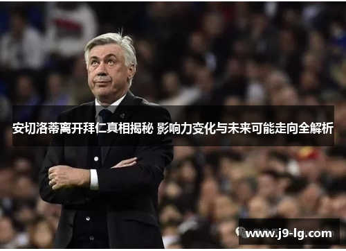 安切洛蒂离开拜仁真相揭秘 影响力变化与未来可能走向全解析