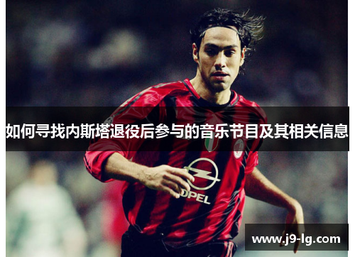 如何寻找内斯塔退役后参与的音乐节目及其相关信息 如何寻找内斯塔退役后参与的音乐节目及其相关信息