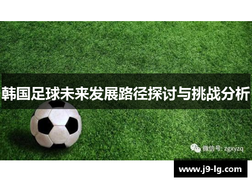 韩国足球未来发展路径探讨与挑战分析