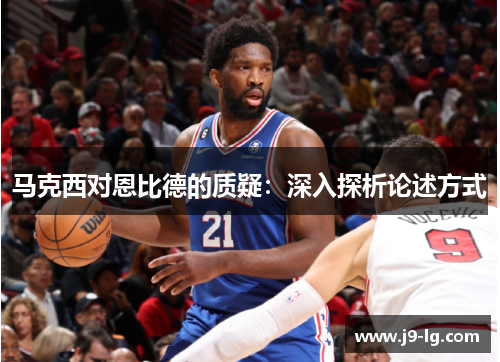 马克西对恩比德的质疑:深入探析论述方式 马克西对恩比德的质疑:深入探析论述方式