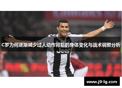 C罗为何逐渐减少过人动作背后的身体变化与战术调整分析 C罗为何逐渐减少过人动作背后的身体变化与战术调整分析
