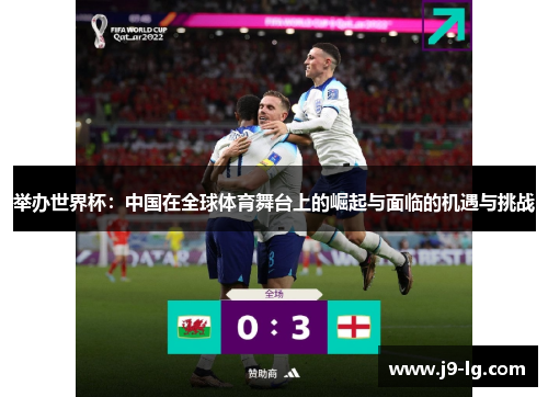 举办世界杯:中国在全球体育舞台上的崛起与面临的机遇与挑战 举办世界杯:中国在全球体育舞台上的崛起与面临的机遇与挑战