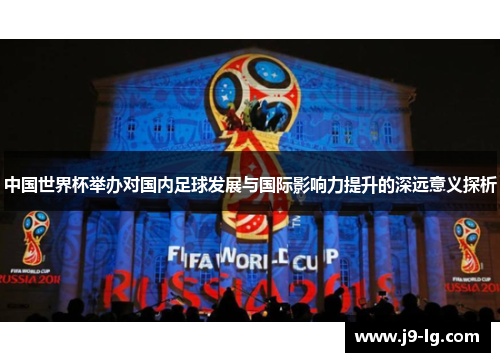 中国世界杯举办对国内足球发展与国际影响力提升的深远意义探析