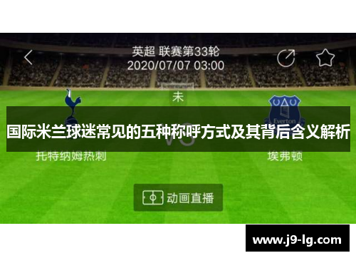 国际米兰球迷常见的五种称呼方式及其背后含义解析 国际米兰球迷常见的五种称呼方式及其背后含义解析