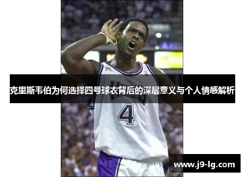 克里斯韦伯为何选择四号球衣背后的深层意义与个人情感解析