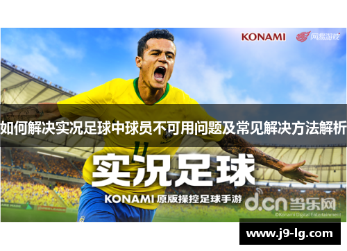 如何解决实况足球中球员不可用问题及常见解决方法解析 如何解决实况足球中球员不可用问题及常见解决方法解析