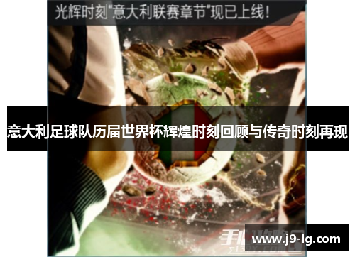 意大利足球队历届世界杯辉煌时刻回顾与传奇时刻再现 意大利足球队历届世界杯辉煌时刻回顾与传奇时刻再现