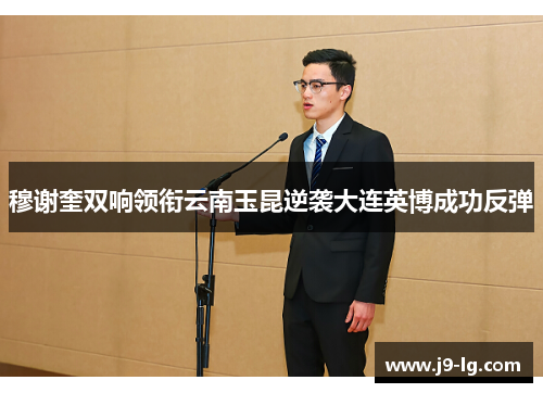 穆谢奎双响领衔云南玉昆逆袭大连英博成功反弹