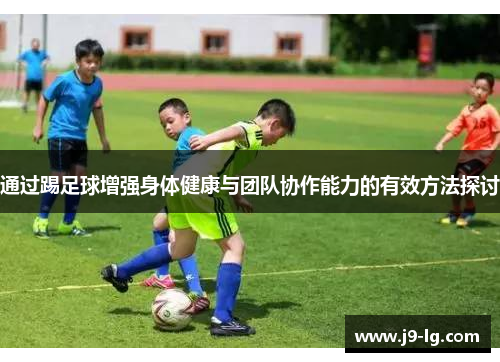 通过踢足球增强身体健康与团队协作能力的有效方法探讨