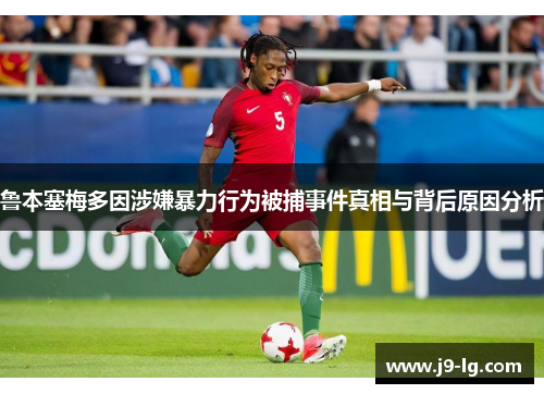 鲁本塞梅多因涉嫌暴力行为被捕事件真相与背后原因分析